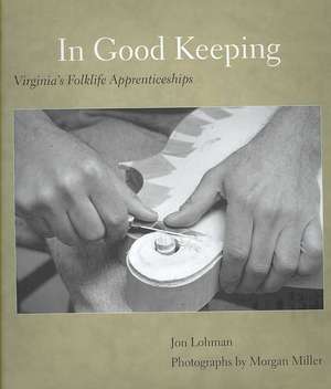 In Good Keeping: Virginia's Folklife Apprenticeships de Jon Lohman