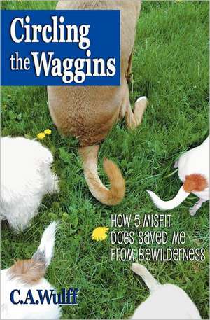 Circling the Waggins: How Five Misfit Dogs Saved Me from Bewilderness de C. A. Wulff