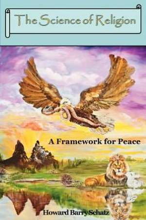 The Science of Religion: A Framework for Peace de Howard Barry Schatz