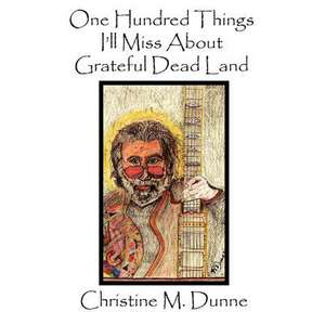 One Hundred Things I'll Miss about Grateful Dead Land de Christine M. Dunne