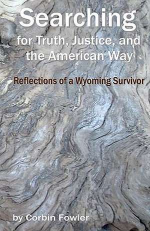 Searching for Truth, Justice, and the American Way: Reflections of a Wyoming Survivor de Corbin Fowler