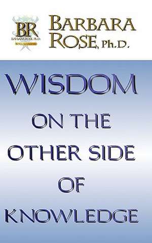 Wisdom On the Other Side Of Knowledge de Barbara Rose