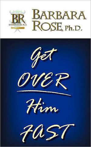 Get Over Him FAST de Barbara Rose