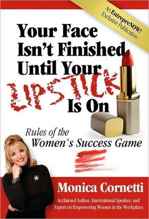 Your Face Isn't Finished Until Your Lipstick Is on: Rule of the Women's Success Game de Monica Cornetti