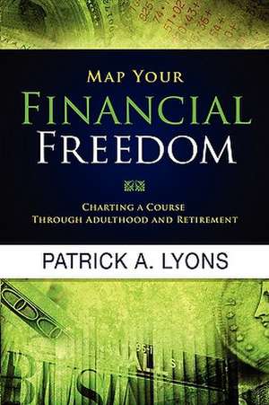 Map Your Financial Freedom: Charting a Course Through Adulthood and Retirement de Patrick A. Lyons