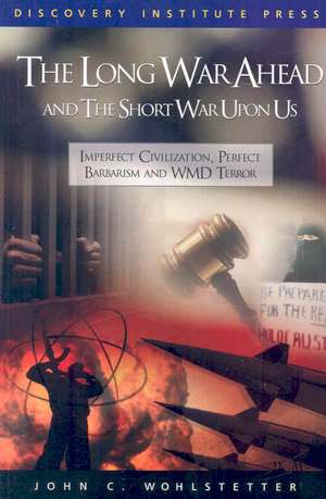 The Long War Ahead and the Short War Upon Us: Imperfect Civilization, Perfect Barbarism, and WMD Terror de John C. Wohlstetter