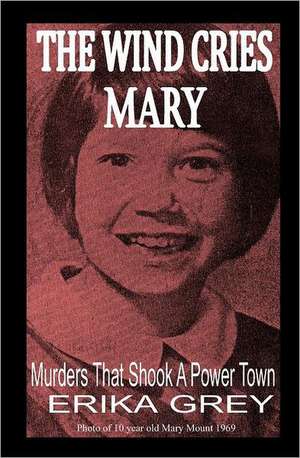 The Wind Cries Mary: Murders That Shook a Power Town de Erika Grey