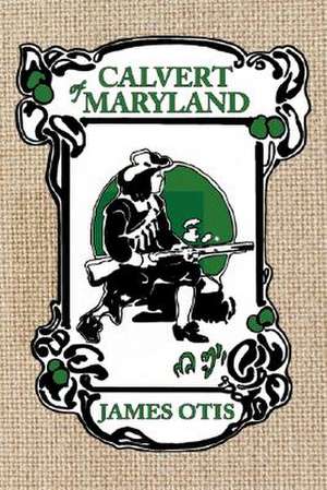 Calvert of Maryland: A Story of Lord Baltimore's Colony de James Otis