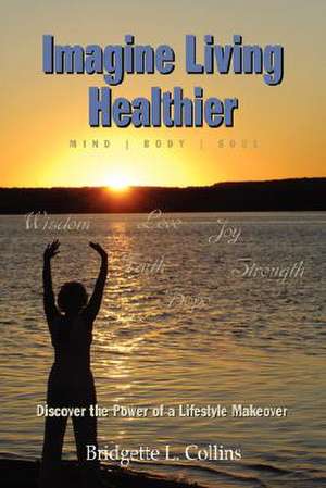 Imagine Living Healthier: Mind, Body, and Soul de Bridgette Lachelle Collins