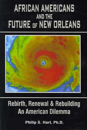 African Americans and the Future of New Orleans: Rebirth, Renewal and Rebuilding -- An American Dilemma de Philip S. Hart