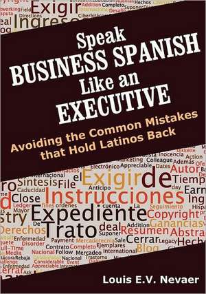 Speak Business Spanish Like an Executive: Avoiding the Common Mistakes That Hold Latinos Back de Louis Nevaer