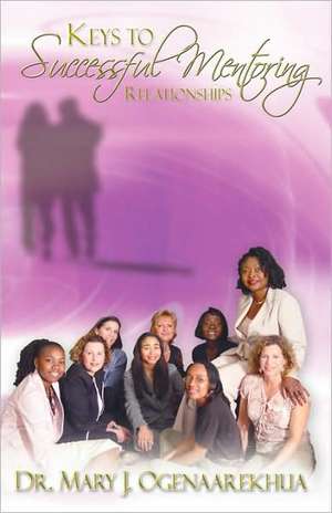 Keys to Successful Mentoring Relationships de Mary J. Ogenaarekhua