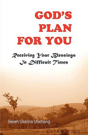 God's Plan for You: Receiving Your Blessings in Difficult Times de Bekeh Ukelina Utietiang