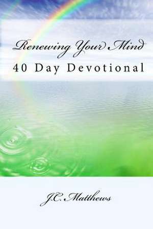 Renewing Your Mind: 40 Day Devotinal de J. C. Matthews