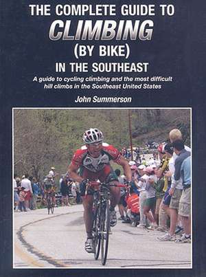 The Complete Guide to Climbing (by Bike) in the Southeast: A Guide to Cycling Climing and the Most Difficult Hill Climbs in the Southeast United State de John Summerson