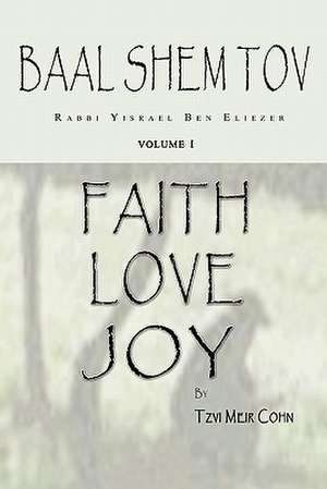 Baal Shem Tov Faith Love Joy: Mystical Stories of the Legendary Kabbalah Master de Tzvi Meir Cohn