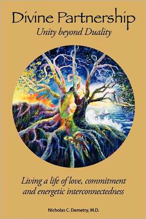 Divine Partnership: Living a Life of Love, Commitment and Energetic Interconnectedness de Nicholas C. Demetry M. D.