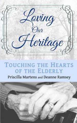 Loving Our Heritage: Touching the Hearts of the Elderly de Priscilla Martens