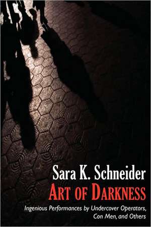 Art of Darkness: Ingenious Performances by Undercover Operators, Con Men, and Others de Sara K. Schneider