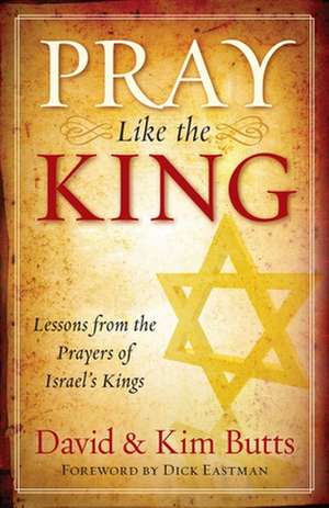 Pray Like the King: Lessons from the Prayers of Israel's Kings de Dick Butts