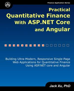 Practical Quantitative Finance with ASP.NET Core and Angular: Building Ultra-Modern, Responsive Single-Page Web Applications for Quantitative Finance de Jack Xu