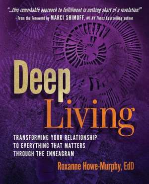 Deep Living: Transforming Your Relationship to Everything That Matters Through the Enneagram de Roxanne Howe-Murphy