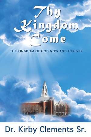 Thy Kingdom Come de Kirby Clements Sr