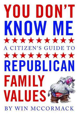 You Don't Know Me: A Citizen's Guide to Republican Family Values de Win McCormack