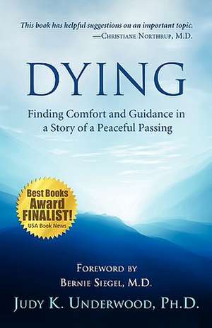 Dying: Finding Comfort and Guidance in a Story of a Peaceful Passing de Ph. D. Judy K. Underwood