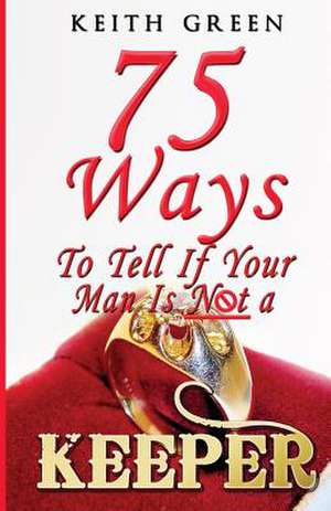 75 Ways To Tell if Your Man is NOT a Keeper de Keith Green