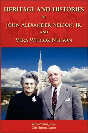 Heritage and Histories of John Alexander Nelson and Vera Wilcox Nelson de V. N. Jensen