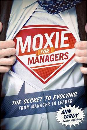 Moxie for Managers: The Secret to Evolving from Manager to Leader de Ann Tardy