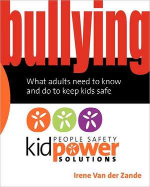 Bullying - What Adults Need to Know and Do to Keep Kids Safe: When Adversity Enhances the Human Spirit de Irene Van Der Zande