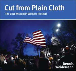 Cut from Plain Cloth: The 2011 Wisconsin Workers Protests de Dennis Weidemann