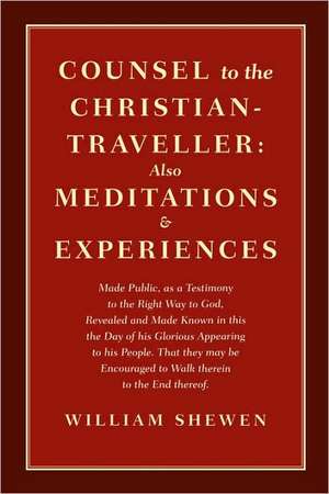 Counsel to the Christian-Traveller: Also Meditations & Experiences de William Shewen