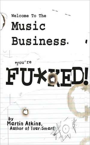 Welcome to the Music Business: You're F**ked! de Martin Atkins