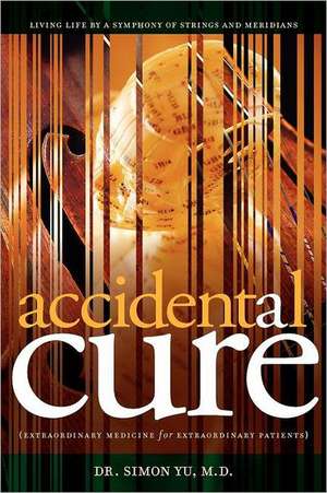 Accidental Cure: Extraordinary Medicine for Extraordinary Patients de Simon Yu