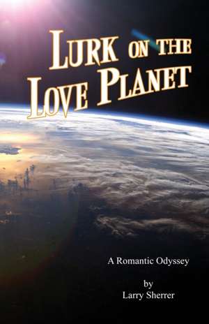 Lurk on the Love Planet: A Romantic Odyssey de Larry L. Sherrer