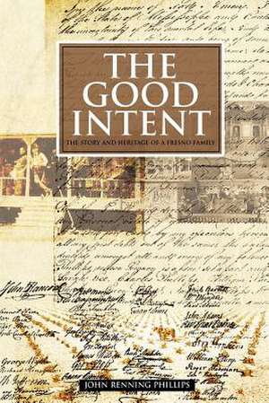 The Good Intent: The Story and Heritage of a Fresno Family de Phillips, John Renning