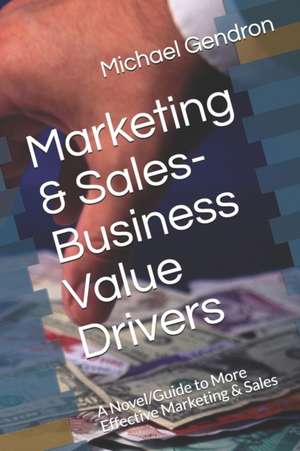 Marketing & Sales-Business Value Drivers: A Novel/Guide to More Effective Marketing & Sales de Michael P. Gendron