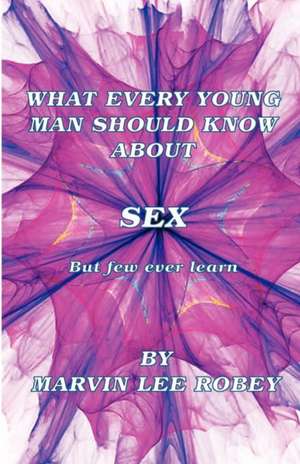 What Every Young Man Should Know about Sex de MR Marvin Lee Robey