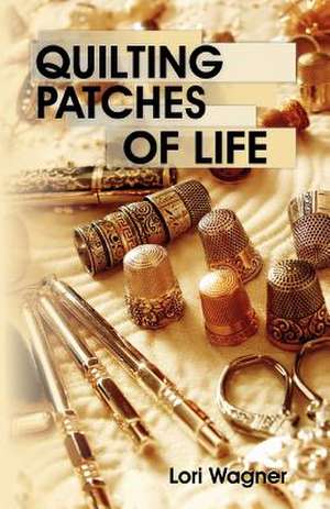 Quilting Patches of Life de Lori Wagner