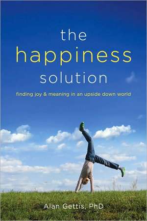 The Happiness Solution: Finding Joy and Meaning in an Upside Down World de Alan Gettis, PhD