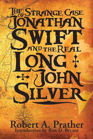 The Strange Case of Jonathan Swift and the Real Long John Silver de Robert A Prather