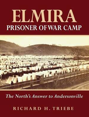 Elmira Prisoner of War Camp: The North's Answer to Andersonville de Richard H. Triebe