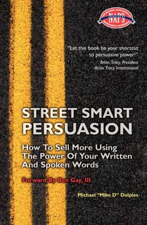 Street Smart Persuasion: How to Sell More Using the Power of Your Written and Spoken Words de Michael J. Dolpies