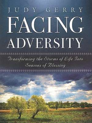 Facing Adversity: Transforming the Storms of Life Into Seasons of Blessing de Judy Gerry