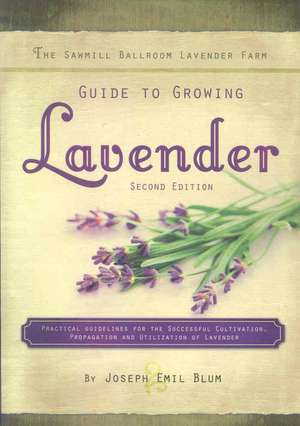 The Sawmill Ballroom Lavender Farm Guide to Growing Lavender, Second Edition.: Practical Guidelines for the Successful Cultivation, Propagation, and U de Joseph Emil Blum