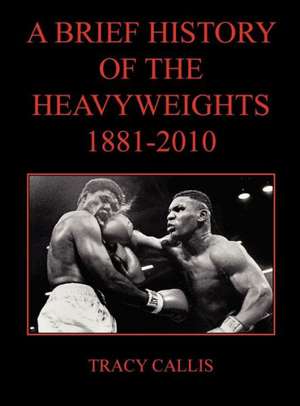 A Brief History of the Heavyweights 1881-2010 de Tracy Callis