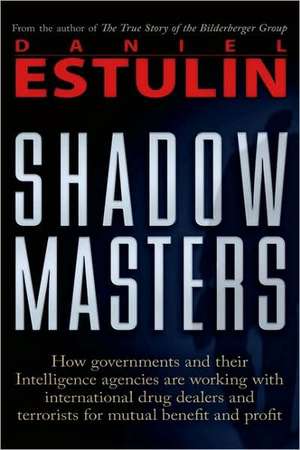 Shadow Masters: How Governments and Their Intelligence Agencies Are Working with Drug Dealers and Terrorists for Mutual Benefit and Pr de Daniel Estulin